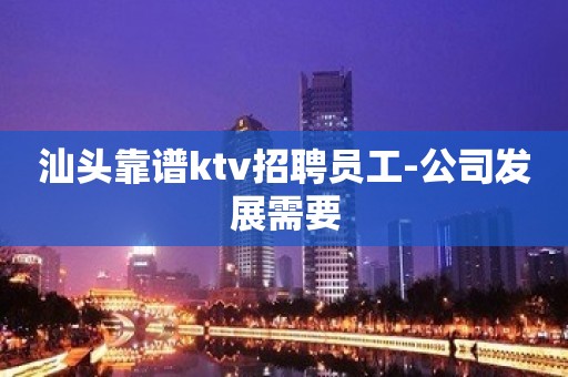 汕头靠谱ktv招聘员工-公司发展需要