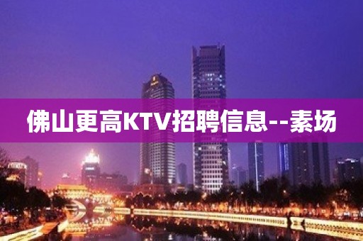 佛山更高KTV招聘信息--素场