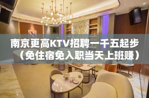 南京更高KTV招聘一千五起步（免住宿免入职当天上班赚）