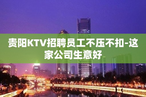 贵阳KTV招聘员工不压不扣-这家公司生意好