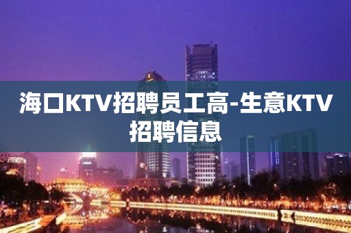 海口KTV招聘员工高-生意KTV招聘信息