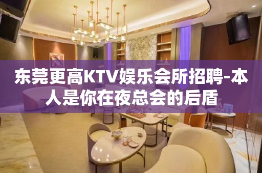 东莞更高KTV娱乐会所招聘-本人是你在夜总会的后盾