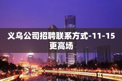 义乌公司招聘联系方式-11-15更高场