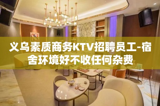 义乌素质商务KTV招聘员工-宿舍环境好不收任何杂费