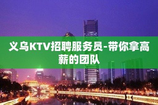 义乌KTV招聘服务员-带你拿高薪的团队