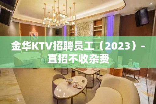 金华KTV招聘员工（2023）-直招不收杂费