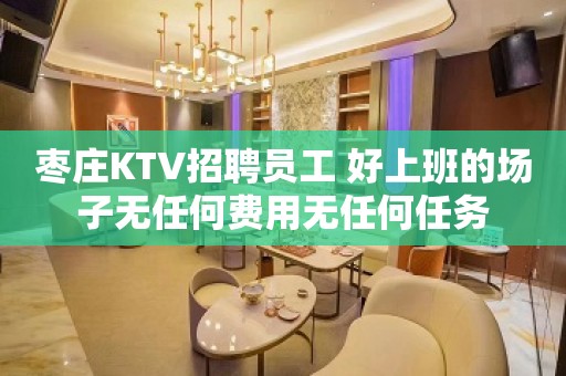 枣庄KTV招聘员工 好上班的场子无任何费用无任何任务