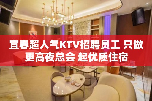 宜春超人气KTV招聘员工 只做更高夜总会 起优质住宿