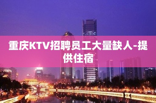 重庆KTV招聘员工大量缺人-提供住宿