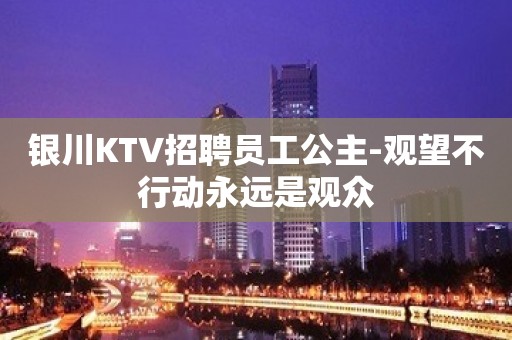 银川KTV招聘员工公主-观望不行动永远是观众