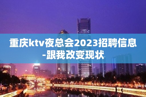 重庆ktv夜总会2023招聘信息-跟我改变现状