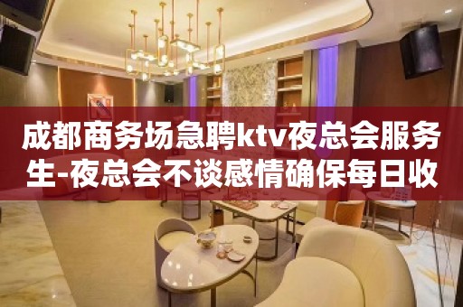 成都商务场急聘ktv夜总会服务生-夜总会不谈感情确保每日收入