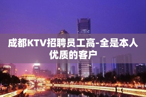 成都KTV招聘员工高-全是本人优质的客户