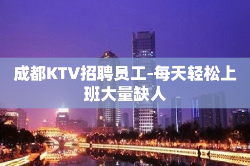 成都KTV招聘员工-每天轻松上班大量缺人