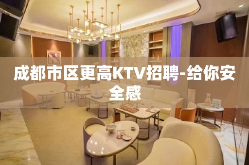 成都市区更高KTV招聘-给你安全感