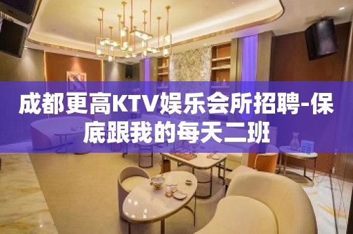 成都更高KTV娱乐会所招聘-保底跟我的每天二班