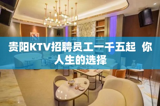 贵阳KTV招聘员工一千五起  你人生的选择