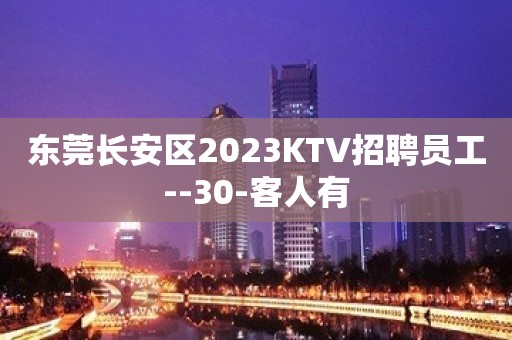 东莞长安区2023KTV招聘员工--30-客人有