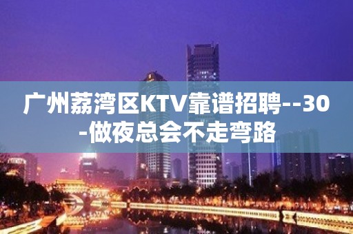 广州荔湾区KTV靠谱招聘--30-做夜总会不走弯路