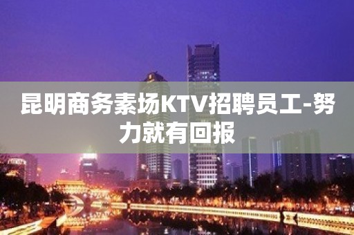 昆明商务素场KTV招聘员工-努力就有回报