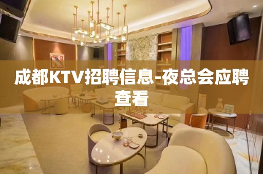 成都KTV招聘信息-夜总会应聘查看