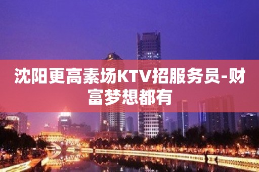 沈阳更高素场KTV招服务员-财富梦想都有