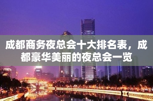 成都商务夜总会十大排名表，成都豪华美丽的夜总会一览