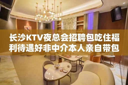 长沙KTV夜总会招聘包吃住福利待遇好非中介本人亲自带包上班