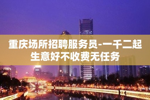 重庆场所招聘服务员-一千二起生意好不收费无任务