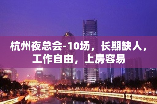 杭州夜总会-10场，长期缺人，工作自由，上房容易