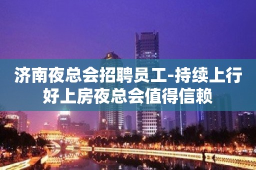 济南夜总会招聘员工-持续上行好上房夜总会值得信赖