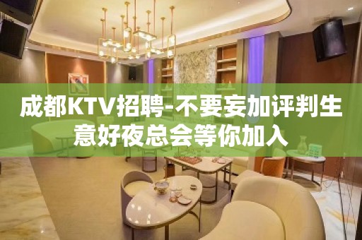 成都KTV招聘-不要妄加评判生意好夜总会等你加入