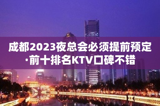 成都2023夜总会必须提前预定·前十排名KTV口碑不错