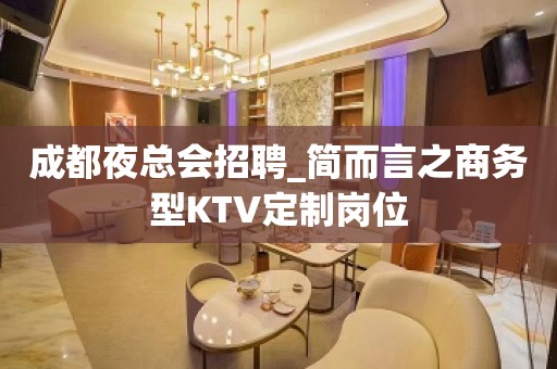 成都夜总会招聘_简而言之商务型KTV定制岗位