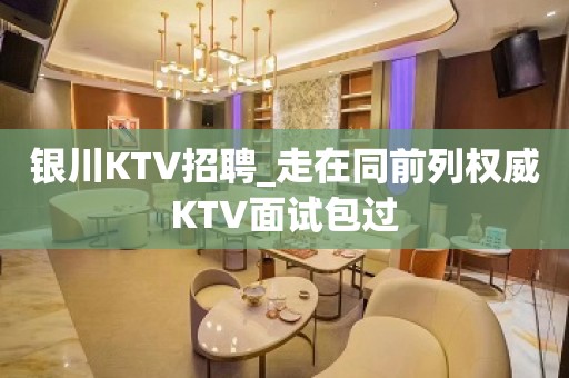 银川KTV招聘_走在同前列权威KTV面试包过