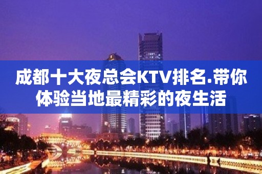 成都十大夜总会KTV排名.带你体验当地最精彩的夜生活