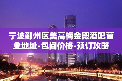 宁波鄞州区美高梅金殿酒吧营业地址-包间价格-预订攻略