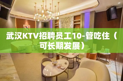 武汉KTV招聘员工10-管吃住（可长期发展）