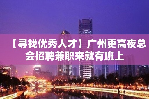 【寻找优秀人才】广州更高夜总会招聘兼职来就有班上