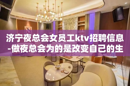 济宁夜总会女员工ktv招聘信息-做夜总会为的是改变自己的生活