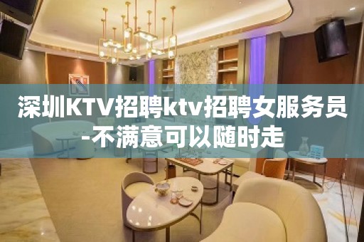 深圳KTV招聘ktv招聘女服务员-不满意可以随时走