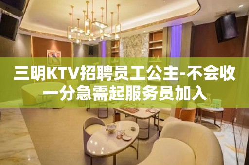 三明KTV招聘员工公主-不会收一分急需起服务员加入