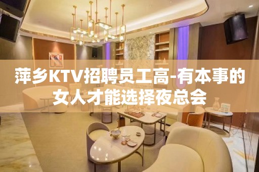 萍乡KTV招聘员工高-有本事的女人才能选择夜总会