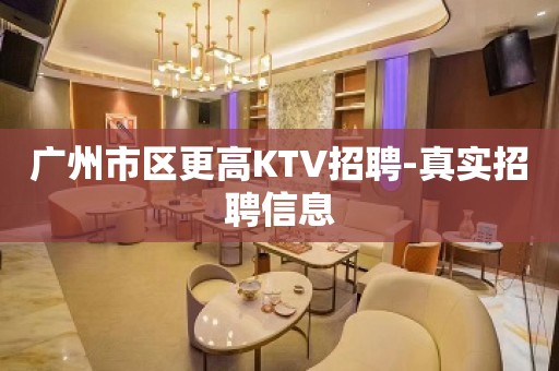 广州市区更高KTV招聘-真实招聘信息