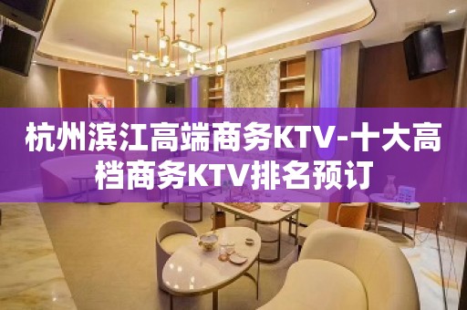 杭州滨江高端商务KTV-十大高档商务KTV排名预订