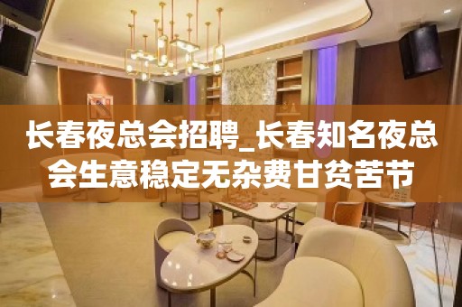 长春夜总会招聘_长春知名夜总会生意稳定无杂费甘贫苦节