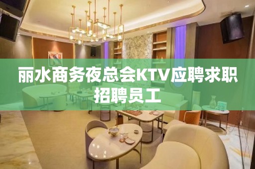 丽水商务夜总会KTV应聘求职招聘员工