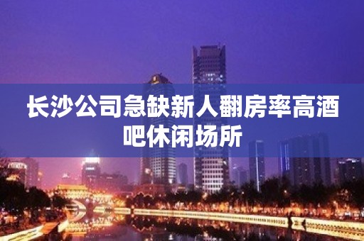 长沙公司急缺新人翻房率高酒吧休闲场所