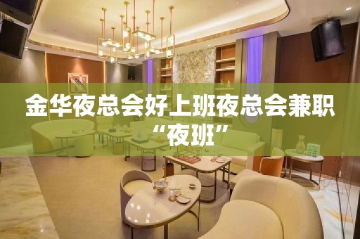 金华夜总会好上班夜总会兼职“夜班”