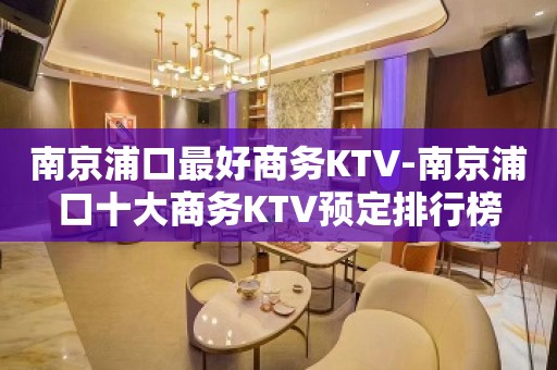 南京浦口最好商务KTV-南京浦口十大商务KTV预定排行榜